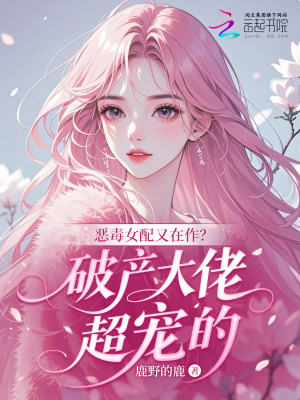 恶毒女配又在作？破产大佬超宠的