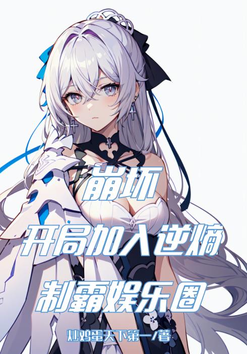 崩坏:开局加入逆熵,制霸娱乐圈