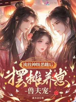 流放神级恶雌后,摆摊养崽兽夫宠