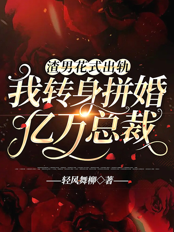 渣男花式出轨，我转身拼婚亿万总裁