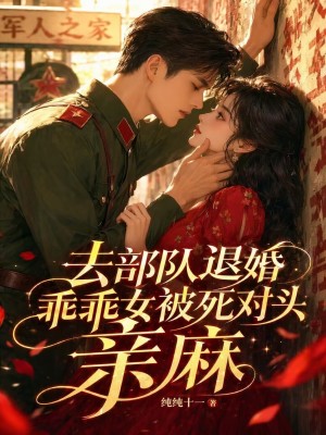 去部队退婚，乖乖女被死对头亲麻