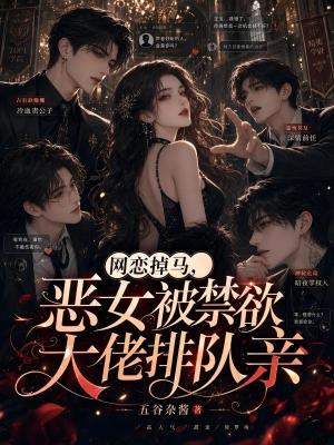 网恋掉马，恶女被禁欲大佬排队亲