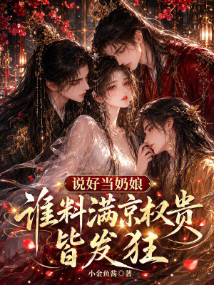 说好当奶娘，谁料满京权贵皆发狂