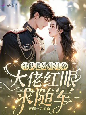 部队退婚娃娃亲，大佬红眼求随军