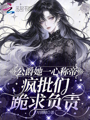 公爵她一心称帝，疯批们跪求负责