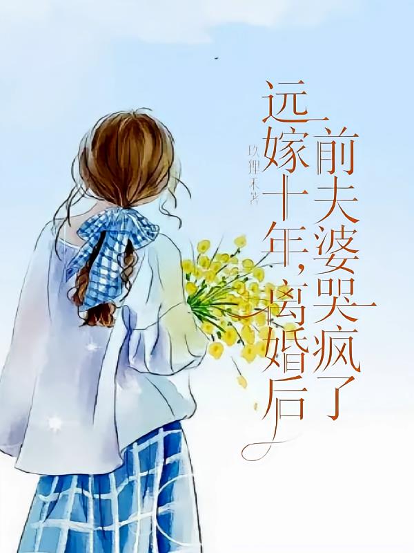 远嫁十年，离婚后前夫婆婆哭疯了