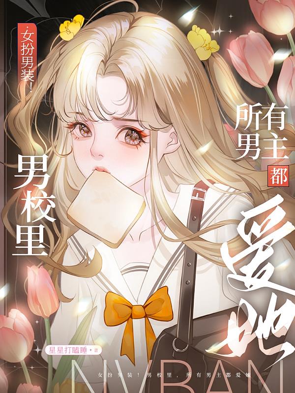 女扮男装！男校里所有男主都爱她