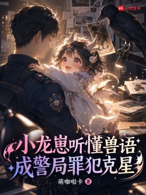 小龙崽听懂兽语，成警局罪犯克星