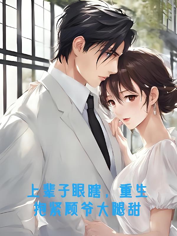 上辈子眼瞎，重生抱紧顾爷大腿甜