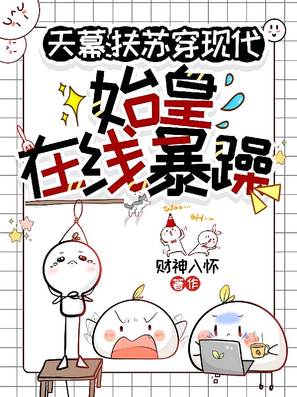 天幕：扶苏穿现代，始皇在线暴躁