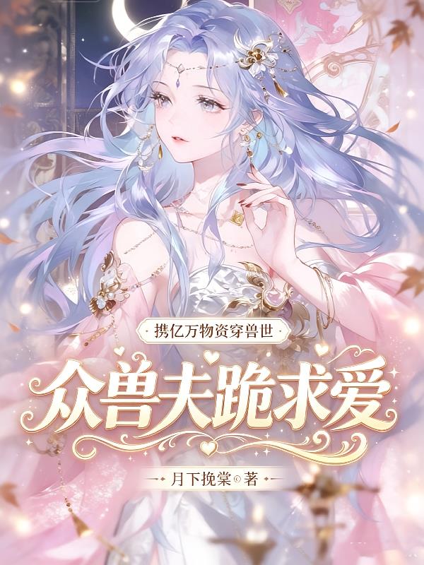 携亿万物资穿兽世，众兽夫跪求爱