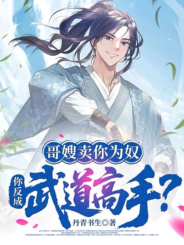 哥嫂卖你为奴，你反成武道高手？