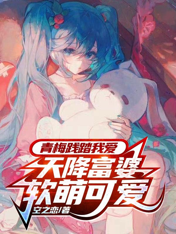 青梅践踏我爱,天降富婆软萌可爱