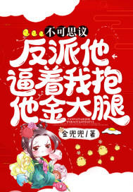 不可思议!反派他逼着我抱他金大腿!