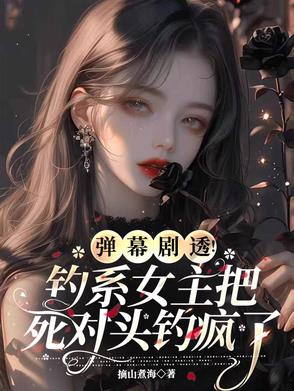 弹幕剧透钓系女主把死对头钓疯了